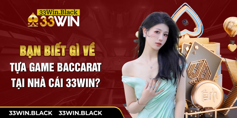 Bạn biết gì về tựa game baccarat tại nhà cái 33Win?